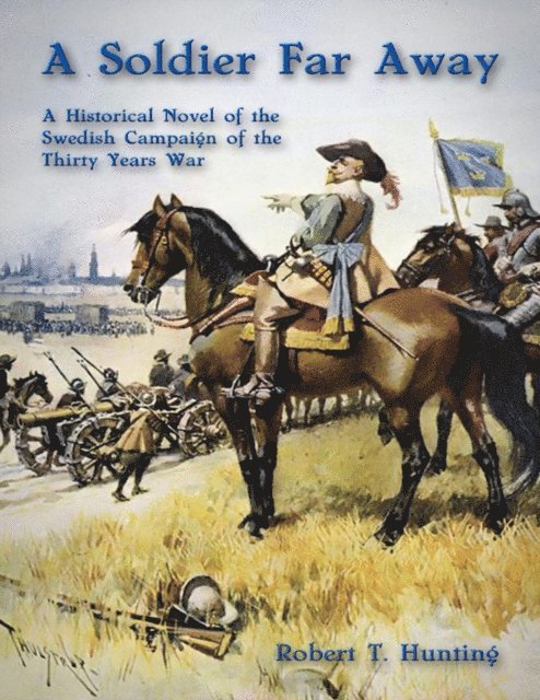 Robert T. Hunting - Soldier Far Away: A Historical Novel of the Swedish Campaign of the Thirty Years War, E-bok