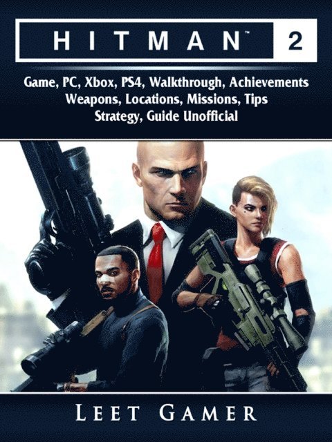 Leet Gamer - Hitman 2 Game, PC, Xbox, PS4, Walkthrough, Achievements, Weapons, Locations, Missions, Tips, Strategy, Guide Unofficial, E-bok