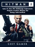 Hitman 2 Game, PC, Xbox, PS4, Walkthrough, Achievements, Weapons, Locations, Missions, Tips, Strategy, Guide Unofficial