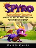 Spyro Reignited Trilogy Game, PC, PS4, Xbox One, Switch, Tips, Cheats, Levels, Dragons, Achievements, Download, Guide Unofficial