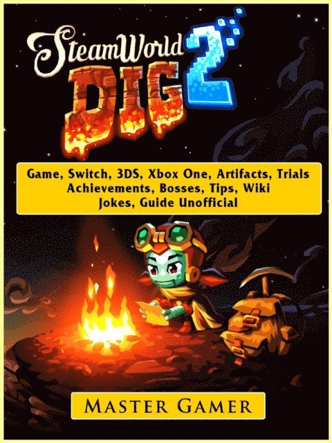 Master Gamer - Steamworld Dig 2 Game, Switch, 3DS, Xbox One, Artifacts, Trials, Achievements, Bosses, Tips, Wiki, Jokes, Guide Unofficial, E-bok