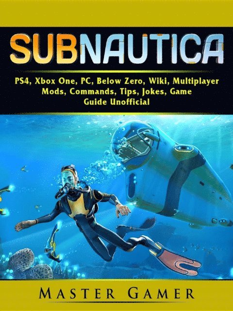 Master Gamer - Subnautica, PS4, Xbox One, PC, Below Zero, Wiki, Multiplayer, Mods, Commands, Tips, Jokes, Game Guide Unofficial, E-bok