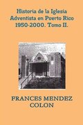 Historia de la Iglesia Adventista del S�ptimo D�a en Puerto Rico desde 1950 hasta el 2000. TII.