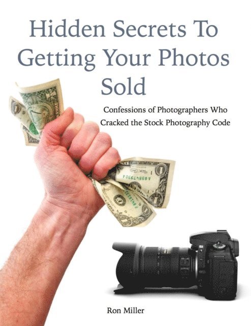 Ron Miller - Hidden Secrets to Getting Your Photos Sold: Confessions of Photographers Who Cracked the Stock Photography Code, E-bok