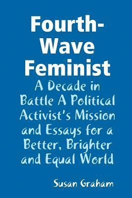 Susan Graham - Fourth-Wave Feminist - A Decade in Battle A Political Activist's Mission and Essays for a Better, Brighter and Equal World, Häftad
