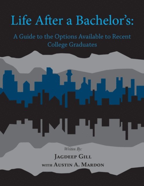 Jagdeep Gill, Austin A. Mardon - Life After a Bachelor's: A Guide to the Options Available to Recent College Graduates, E-bok