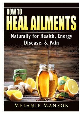 Melanie Manson - How to Heal Ailments Naturally for Health, Energy, Disease, & Pain, Häftad