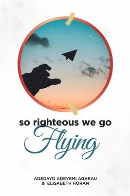 Adedayo Adeyemi Agarau, Elisabeth Horan - So Righteous We Go Flying, Häftad