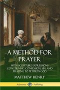 A Method for Prayer: With Scripture Expressions Concerning Confession, Sin, and Praying to Petition God