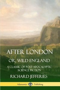 After London, Or, Wild England: A Classic of Post-Apocalyptic Science Fiction