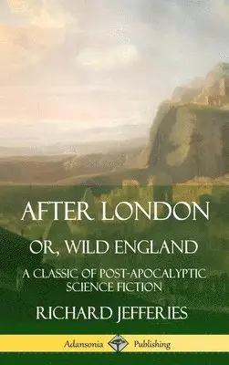 Richard Jefferies - After London, Or, Wild England: A Classic of Post-Apocalyptic Science Fiction (Hardcover), Inbunden