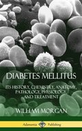 Diabetes Mellitus: Its History, Chemistry, Anatomy, Pathology, Physiology, and Treatment (Hardcover)