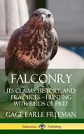 Falconry: Its Claims, History, and Practices  Hunting with Birds of Prey (Hardcover)