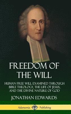 Jonathan Edwards - Freedom of the Will: Human Free Will Examined Through Bible Theology, the Life of Jesus, and the Divine Nature of God (Hardcover), Inbunden