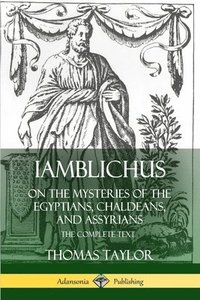 Iamblichus on the Mysteries of the Egyptians, Chaldeans, and Assyrians: The Complete Text