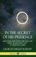 In the Secret of His Presence: Helps for our Inner Spiritual Life When Alone with God  A Christian Guide (Hardcover)