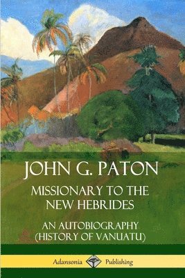 John G. Paton - John G. Paton, Missionary to the New Hebrides: An Autobiography (History of Vanuatu), Häftad