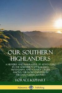 Our Southern Highlanders: A History and Narrative of Adventure in the Southern Appalachian Mountains, and a Study of Life Among the Mountaineers in the early 20th Century
