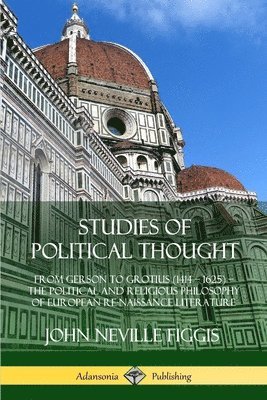 John Neville Figgis - Studies of Political Thought: From Gerson to Grotius (1414 – 1625) – The Political and Religious Philosophy of European Renaissance Literature, Häftad