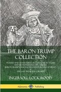 The Baron Trump Collection: Travels and Adventures of Little Baron Trump and his Wonderful Dog Bulger, Baron Trump's Marvelous Underground Journey &; The Last President (or 1900)