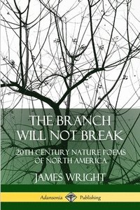 The Branch Will Not Break: 20th Century Nature Poems of North America