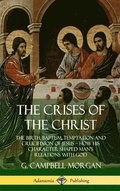The Crises of the Christ: The Birth, Baptism, Temptation and Crucifixion of Jesus  How His Character Shaped Mans Relations with God (Hardcover)