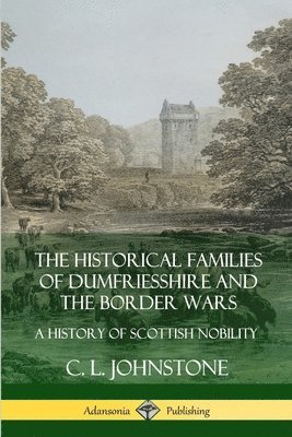 Historical Families of Dumfriesshire and the Border Wars: A History of Scottish Nobility