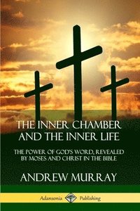 Inner Chamber and the Inner Life: The Power of Gods Word, Revealed by Moses and Christ in the Bible
