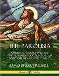 The Parousia: A Critical Inquiry into the New Testament Doctrine of Our Lord Christ's Second Coming