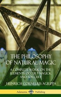 The Philosophy of Natural Magic: A Complete Work on the Elements, Occult Magick and Sorcery (Hardcover)