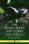 The Sacred Beetle, and Others: The Breeding and Life of the Scarab Dung Beetles; their Habitat, Nest-Building, and Domestication