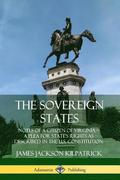 The Sovereign States: Notes of a Citizen of Virginia; A Plea for States Rights as Described in the U.S. Constitution