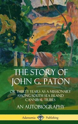 John G. Paton - Story of John G. Paton: Or Thirty Years as a Missionary Among South Sea Island Cannibal Tribes, An Autobiography (Hardcover), Inbunden