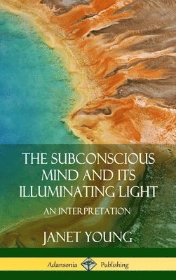 Janet Young - Subconscious Mind and Its Illuminating Light: An Interpretation (Hardcover), Inbunden. Tillgänglighet: Lägg i varukorg