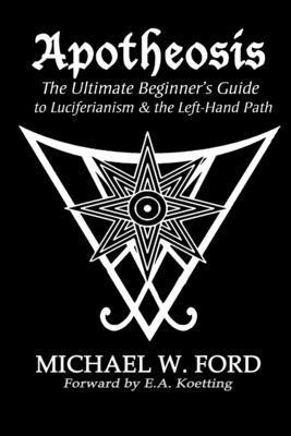 Apotheosis - The Ultimate Beginner's Guide to Luciferianism & the Left-Hand Path by Michael Ford