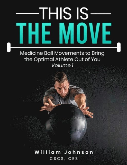 William Johnson - This Is the Move: Medicine Ball Movements To Bring the Optimal Athlete Out of You Volume 1, E-bok