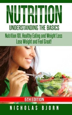 Nicholas Bjorn - Nutrition: Understanding The Basics: Nutrition 101, Healthy Eating and Weight Loss - Lose Weight and Feel Great!, Inbunden. Tillgänglighet: Lägg i varukorg