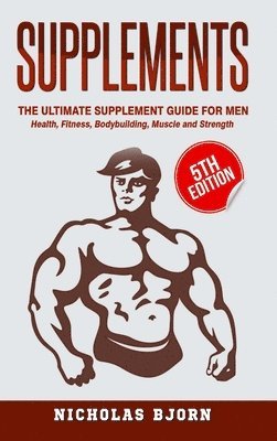 Nicholas Bjorn - Supplements: The Ultimate Supplement Guide For Men: Health, Fitness, Bodybuilding, Muscle and Strength, Inbunden. Tillgänglighet: Lägg i varukorg