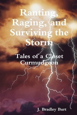 J. Bradley Burt - Ranting, Raging and Surviving the Storm: Tales of a Closet Curmudgeon, Häftad