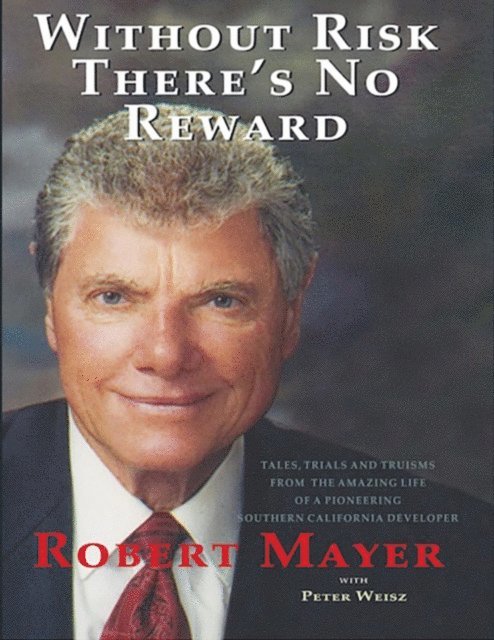 Peter Weisz, Robert Mayer - Without Risk There's No Reward: Tales, Trials and Truisms from the Amazing Life of a Pioneering Southern California Developer, E-bok