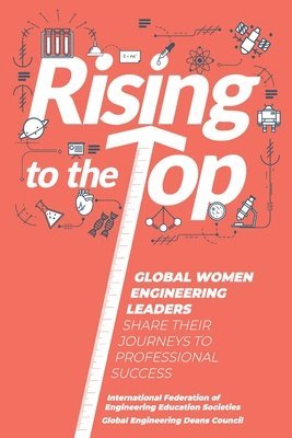 Global Engineering Deans Council, International Federation of Engineering Education Societies - Rising to the Top: Global Women Engineering Leaders Share their Journeys to Professional Success, Häftad