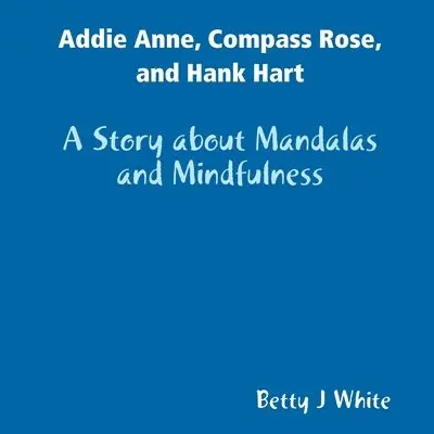 Betty J White - Addie Anne, Compass Rose, and Hank Hart: A Story about Mandalas and Mindfulness, Häftad. Tillgänglighet: Tillfälligt slut