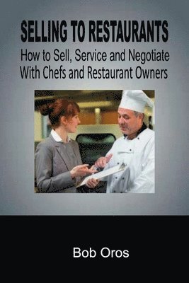 Bob Oros - Selling to Restaurants: How to Sell, Service and Negotiate With Chefs and Restaurant Owners, Häftad