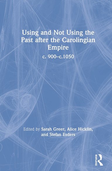 Sarah Greer, Alice Hicklin, Stefan Esders - Using and Not Using the Past after the Carolingian Empire, Inbunden