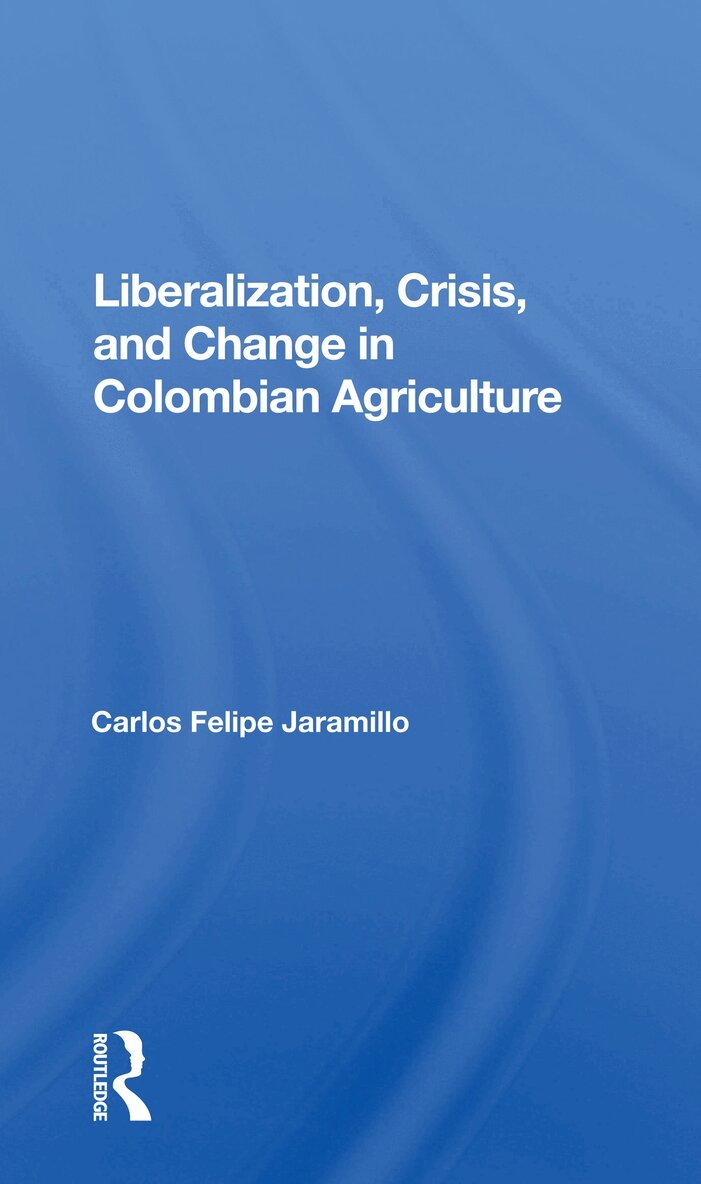 Felipe Jaramillo - Liberalization And Crisis In Colombian Agriculture, Häftad