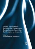 Tracing Topographies: Revisiting the Concentration Camps Seventy Years after the Liberation of Auschwitz