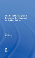 The Social Ecology And Economic Development Of Ciudad Juarez