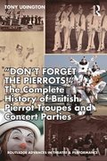 'Don't Forget The Pierrots!'' The Complete History of British Pierrot Troupes &; Concert Parties