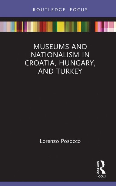 Museums and Nationalism in Croatia, Hungary, and Turkey av Lorenzo Posocco, Lorenzo Posocco