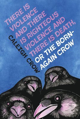 Caleigh Crow - There Is Violence and There Is Righteous Violence and There Is Death Or, the Born-Again Crow, Häftad